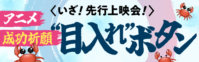 いざ！先行上映会！アニメ成功祈願 “目入れ”ボタン